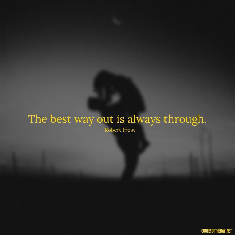 The best way out is always through. - Short Light Quotes