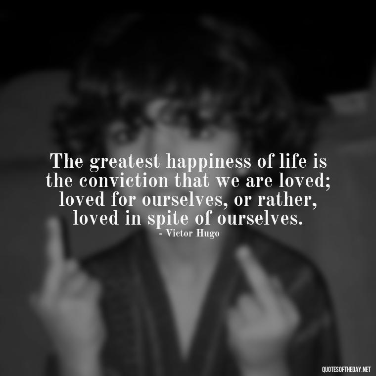 The greatest happiness of life is the conviction that we are loved; loved for ourselves, or rather, loved in spite of ourselves. - Love Gif Quotes