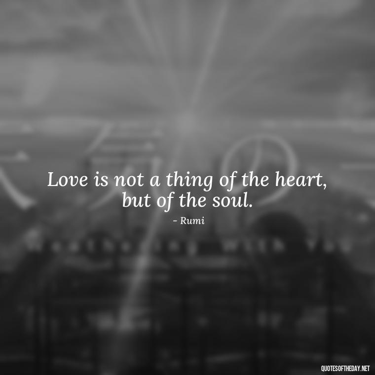 Love is not a thing of the heart, but of the soul. - Love And Imperfection Quotes