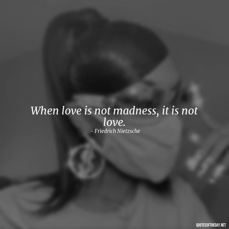 When love is not madness, it is not love. - Quotes About Timing And Love