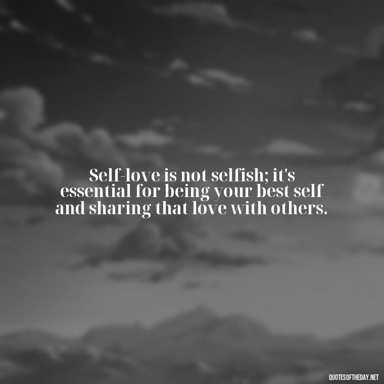 Self-love is not selfish; it's essential for being your best self and sharing that love with others. - Buddha Quotes About Self Love