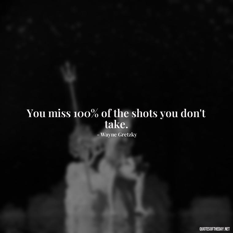 You miss 100% of the shots you don't take. - Short Quotes With Attitude