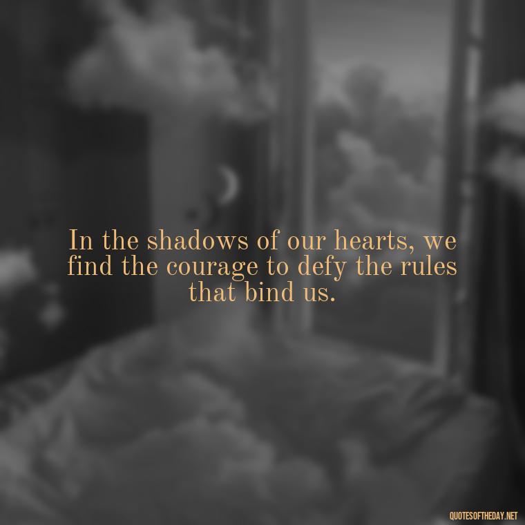 In the shadows of our hearts, we find the courage to defy the rules that bind us. - Complicated Forbidden Love Quotes