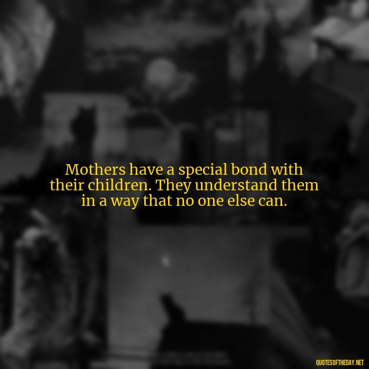 Mothers have a special bond with their children. They understand them in a way that no one else can. - Love My Mum Quotes