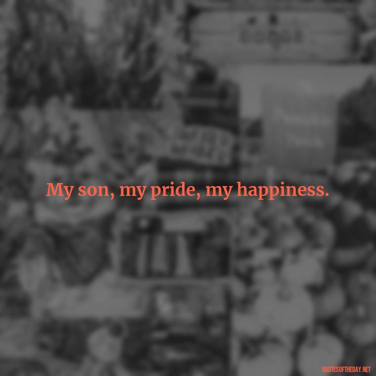 My son, my pride, my happiness. - My Son I Love You Quotes