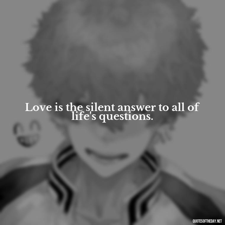 Love is the silent answer to all of life's questions. - Beautiful Quote For Love