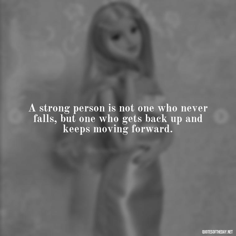 A strong person is not one who never falls, but one who gets back up and keeps moving forward. - Being Strong Quotes Short