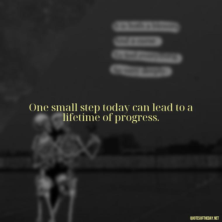 One small step today can lead to a lifetime of progress. - Perseverance Short Quotes