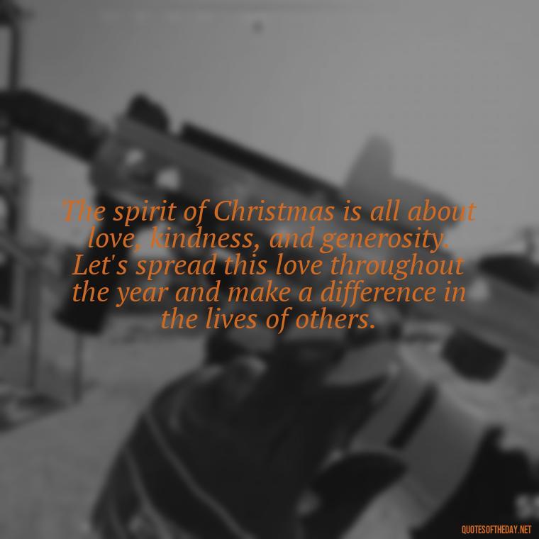 The spirit of Christmas is all about love, kindness, and generosity. Let's spread this love throughout the year and make a difference in the lives of others. - Christmas Is Love Quotes