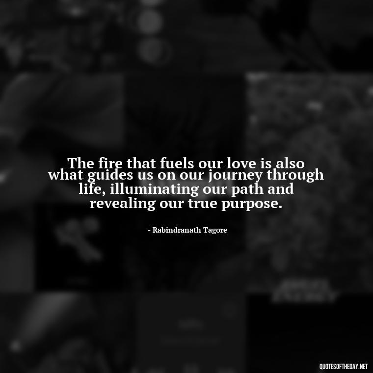 The fire that fuels our love is also what guides us on our journey through life, illuminating our path and revealing our true purpose. - Love And Fire Quotes