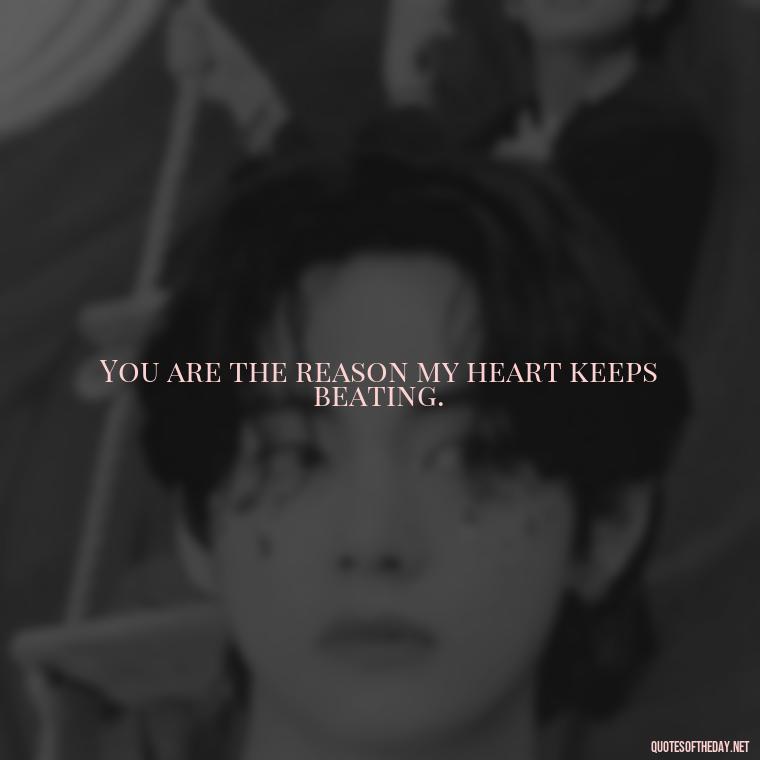 You are the reason my heart keeps beating. - Miss You Quotes Short