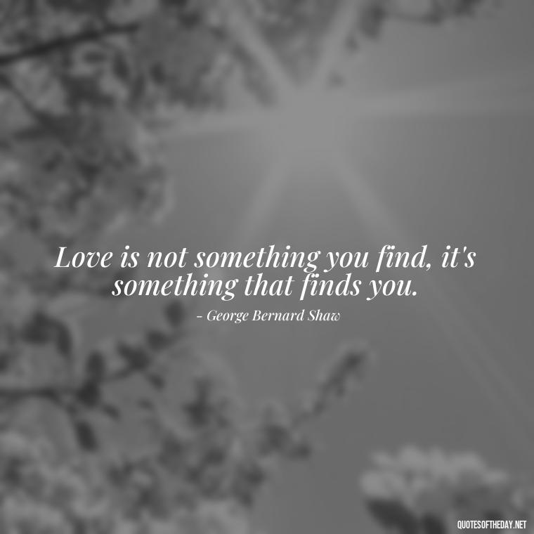 Love is not something you find, it's something that finds you. - Quotes About Love Struggles