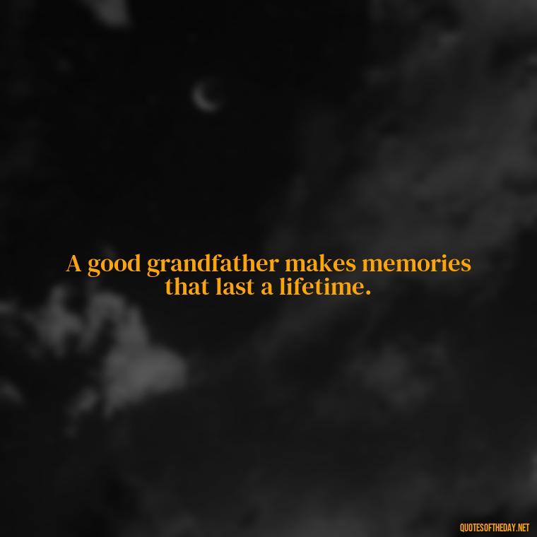 A good grandfather makes memories that last a lifetime. - Short Grandad Quotes