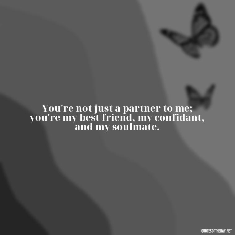 You're not just a partner to me; you're my best friend, my confidant, and my soulmate. - Love And Sweet Quotes For Him