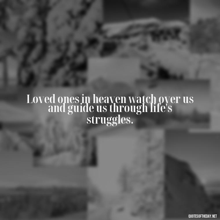 Loved ones in heaven watch over us and guide us through life's struggles. - Quotes For Loved Ones In Heaven