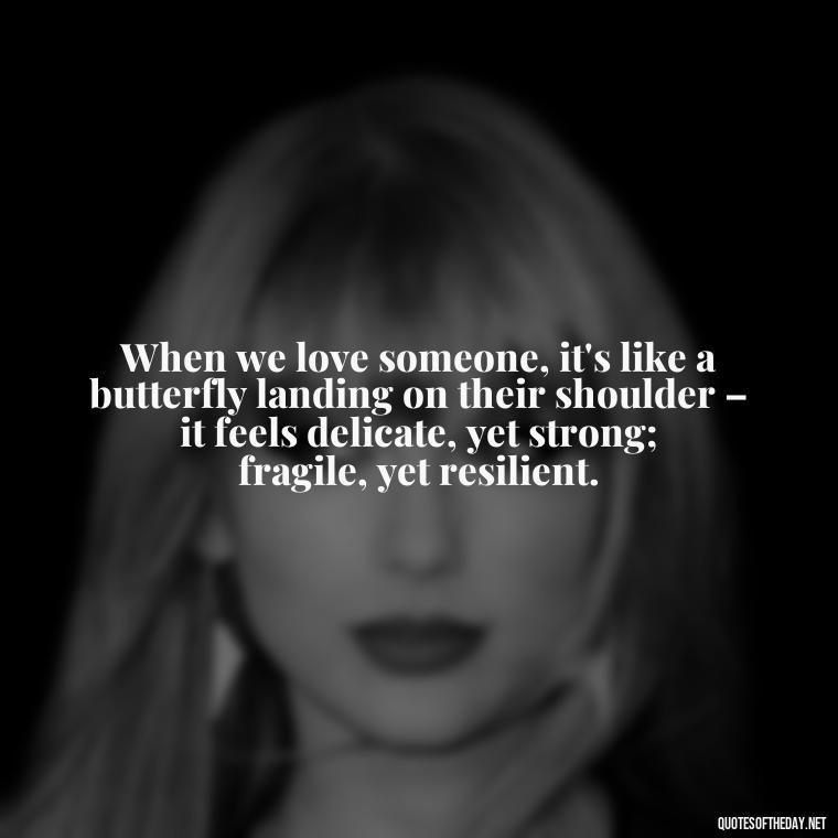 When we love someone, it's like a butterfly landing on their shoulder – it feels delicate, yet strong; fragile, yet resilient. - Love Quotes Butterfly