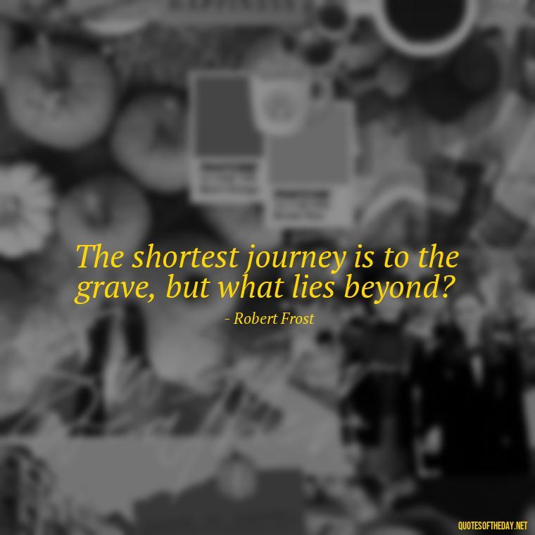 The shortest journey is to the grave, but what lies beyond? - Short Journey Quotes