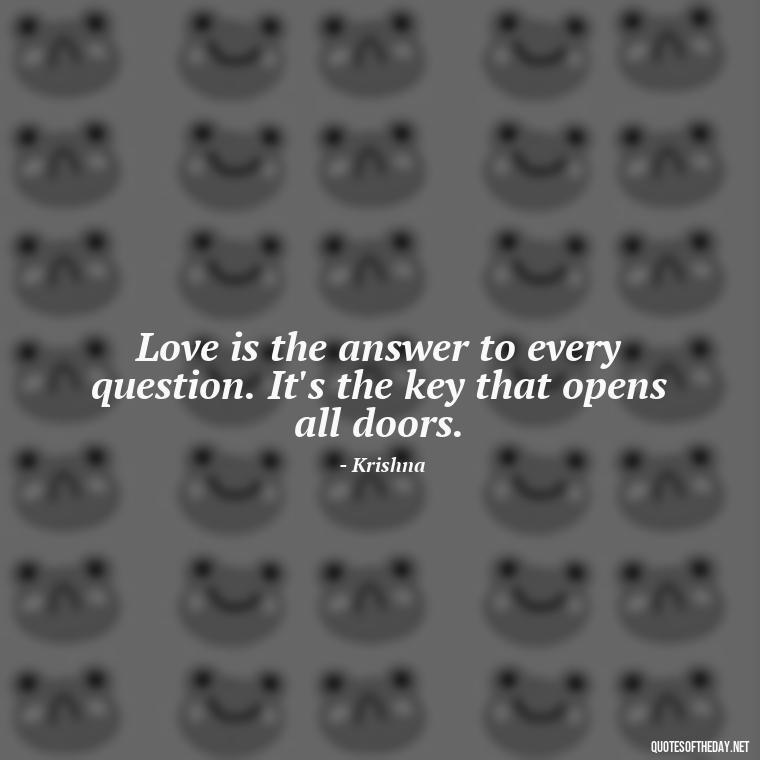 Love is the answer to every question. It's the key that opens all doors. - Love Quotes By Krishna