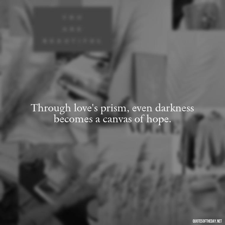 Through love's prism, even darkness becomes a canvas of hope. - Love Is Special Quotes