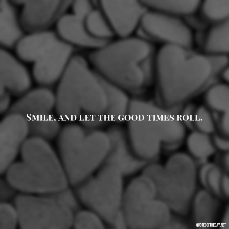 Smile, and let the good times roll. - Short Selfie Quotes