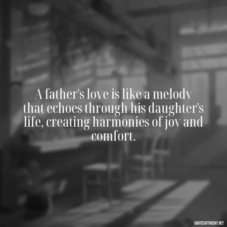 A father's love is like a melody that echoes through his daughter's life, creating harmonies of joy and comfort. - Heart Touching Love Emotional Father Daughter Quotes