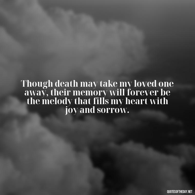 Though death may take my loved one away, their memory will forever be the melody that fills my heart with joy and sorrow. - Inspirational Quotes On Death Of Loved One