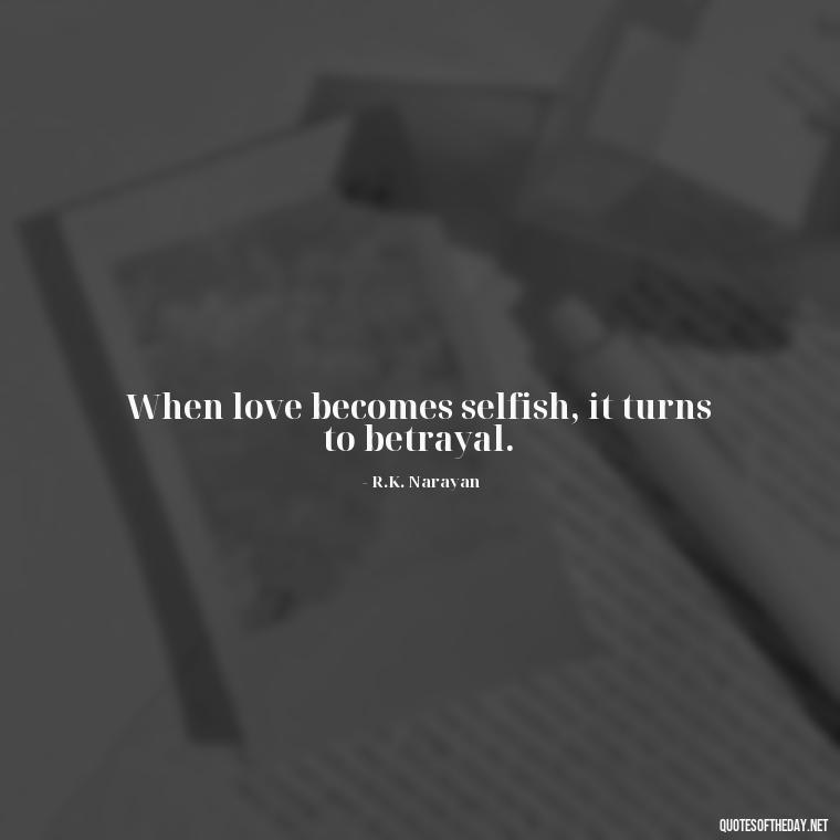 When love becomes selfish, it turns to betrayal. - Betrayal Of Love Quotes