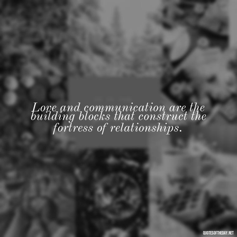 Love and communication are the building blocks that construct the fortress of relationships. - Love And Communication Quotes