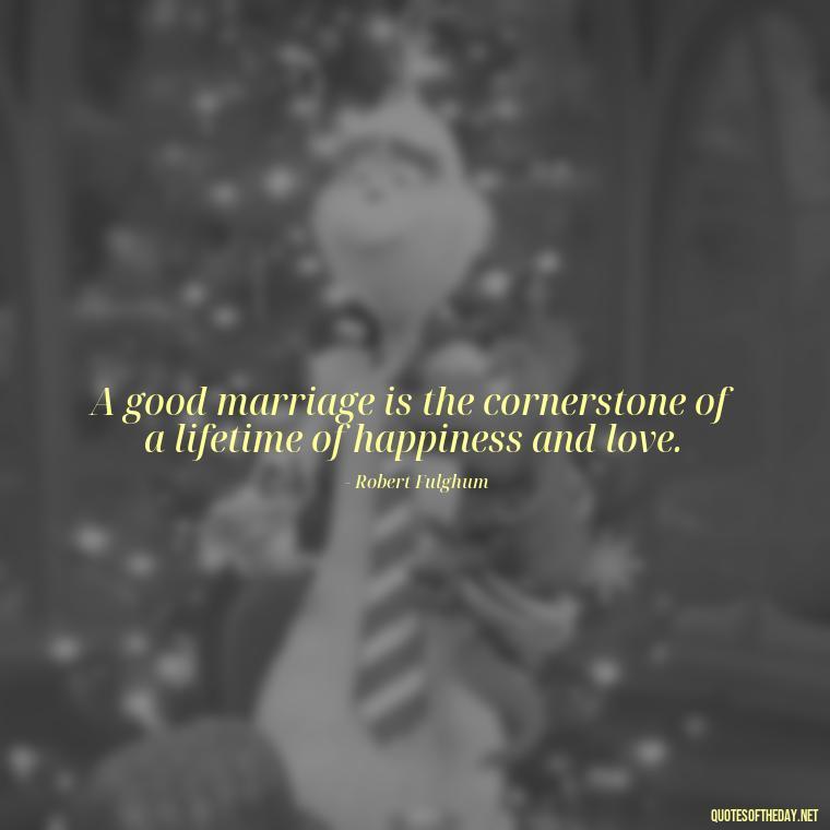 A good marriage is the cornerstone of a lifetime of happiness and love. - Famous Love Marriage Quotes