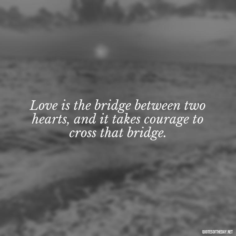 Love is the bridge between two hearts, and it takes courage to cross that bridge. - Love Quotes Tattoo