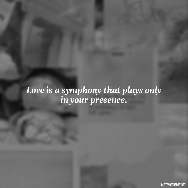 Love is a symphony that plays only in your presence. - Love You With All My Heart Quotes