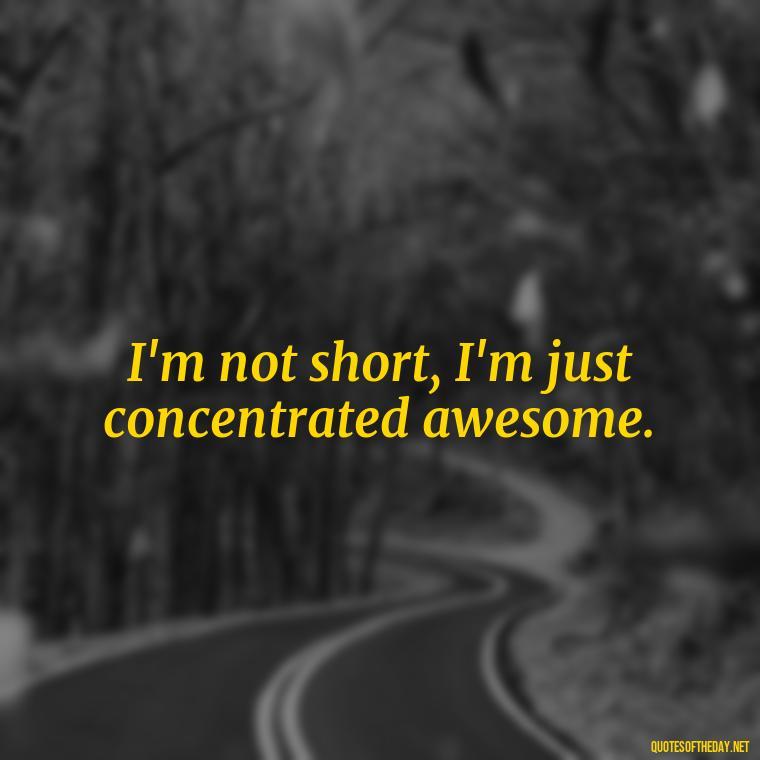 I'm not short, I'm just concentrated awesome. - Short Brother And Sister Quotes