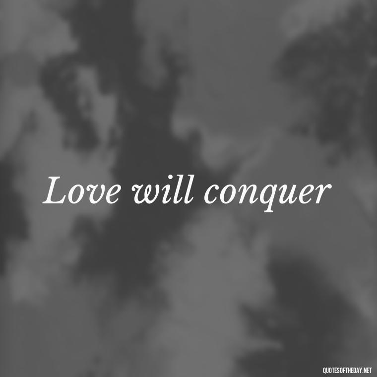 Love will conquer - Love 2 Word Quotes