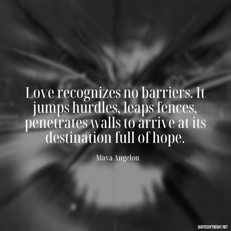 Love recognizes no barriers. It jumps hurdles, leaps fences, penetrates walls to arrive at its destination full of hope. - Good Short Quotes About Love