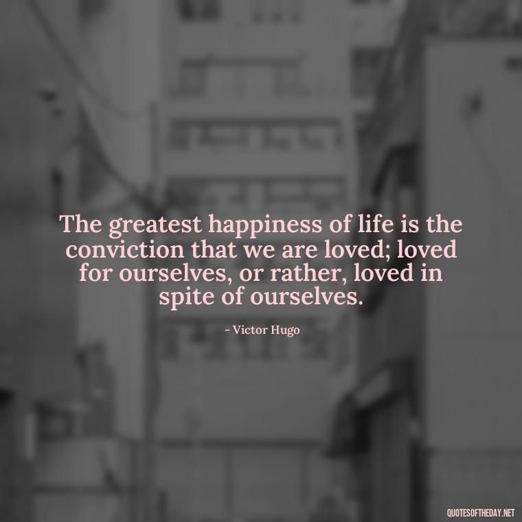 The greatest happiness of life is the conviction that we are loved; loved for ourselves, or rather, loved in spite of ourselves. - Mistakes And Love Quotes