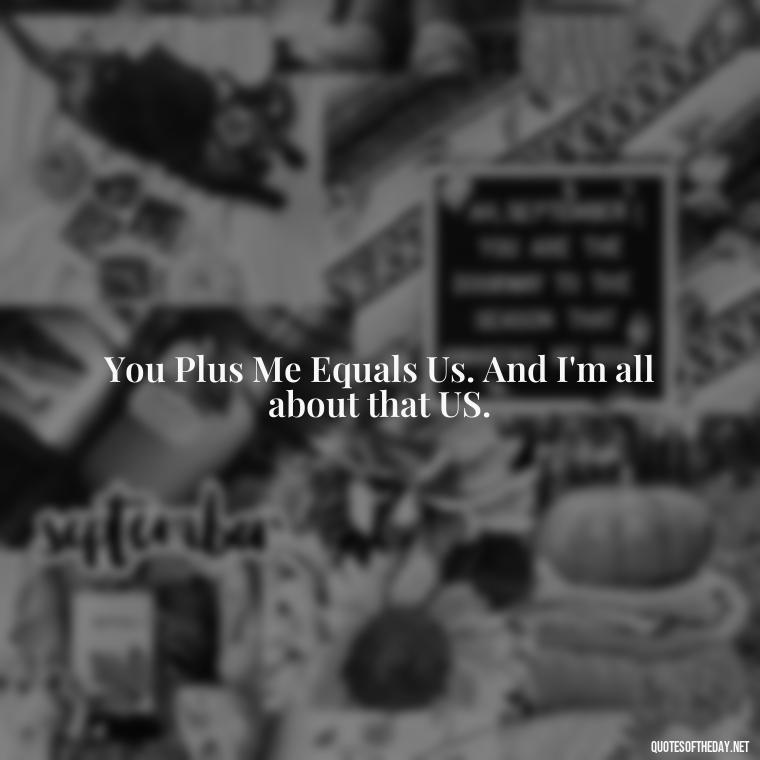 You Plus Me Equals Us. And I'm all about that US. - Love Quotes For Your Bf