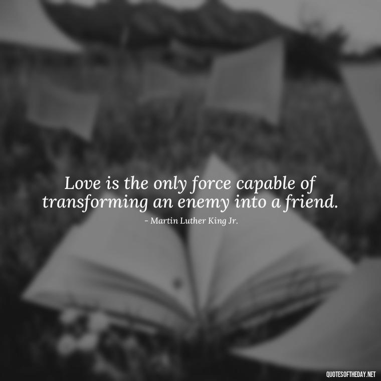 Love is the only force capable of transforming an enemy into a friend. - Quotes About Love Confusion