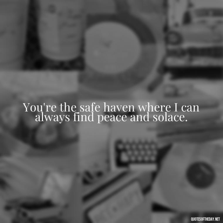 You're the safe haven where I can always find peace and solace. - Fake Love Quotes For Him