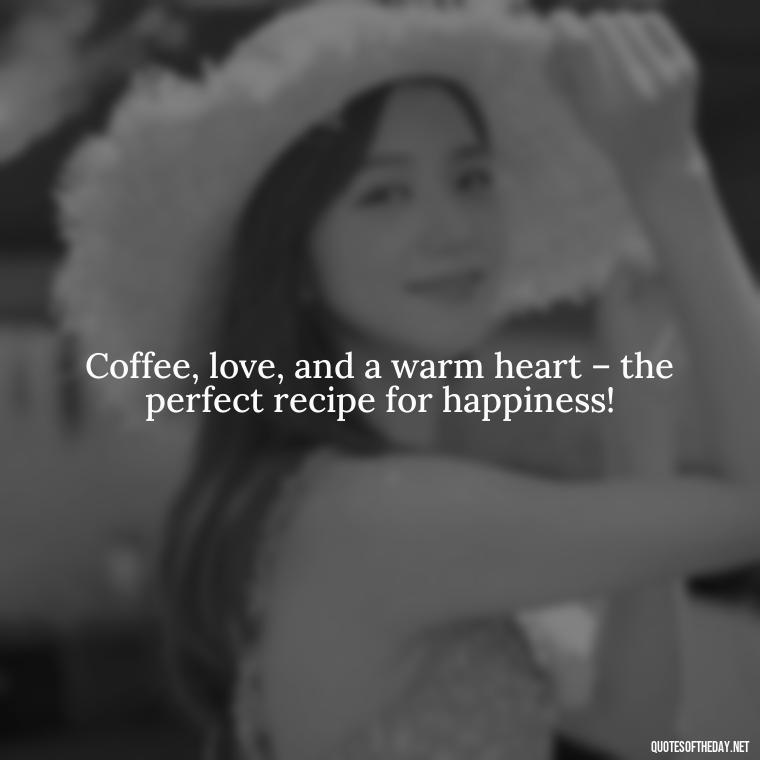 Coffee, love, and a warm heart – the perfect recipe for happiness! - Coffee Quotes With Love