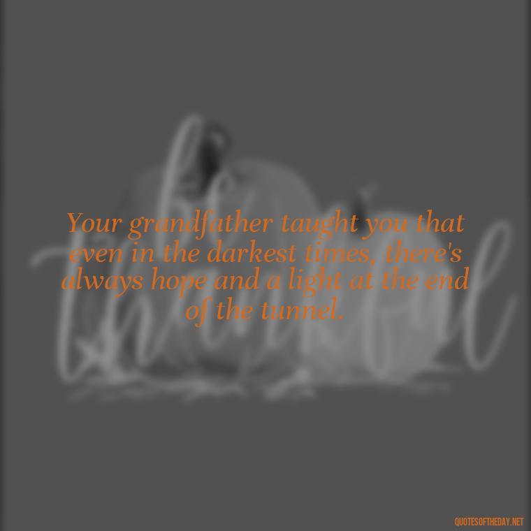 Your grandfather taught you that even in the darkest times, there's always hope and a light at the end of the tunnel. - Grandpa In Heaven Short Quotes