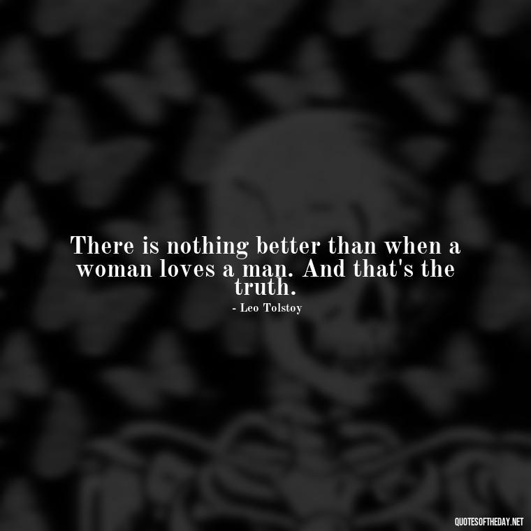 There is nothing better than when a woman loves a man. And that's the truth. - Famous Love Book Quotes