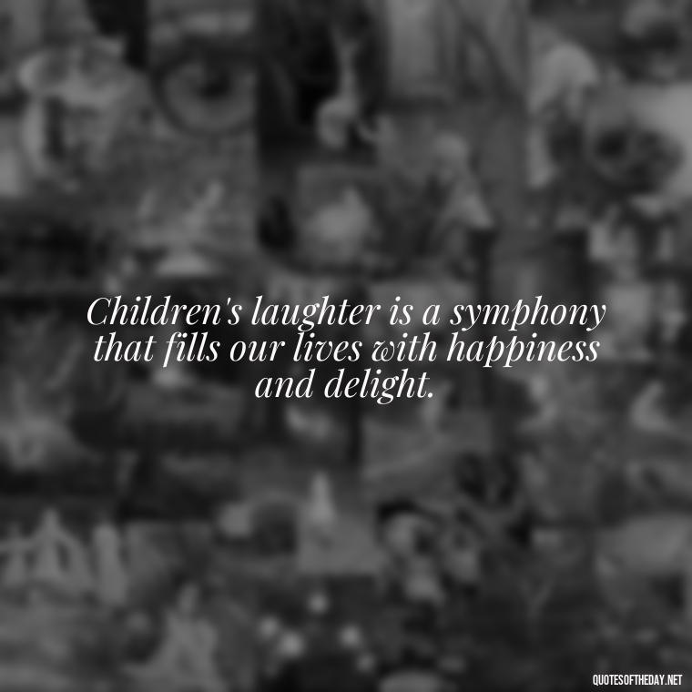 Children's laughter is a symphony that fills our lives with happiness and delight. - Quotes About Children Love