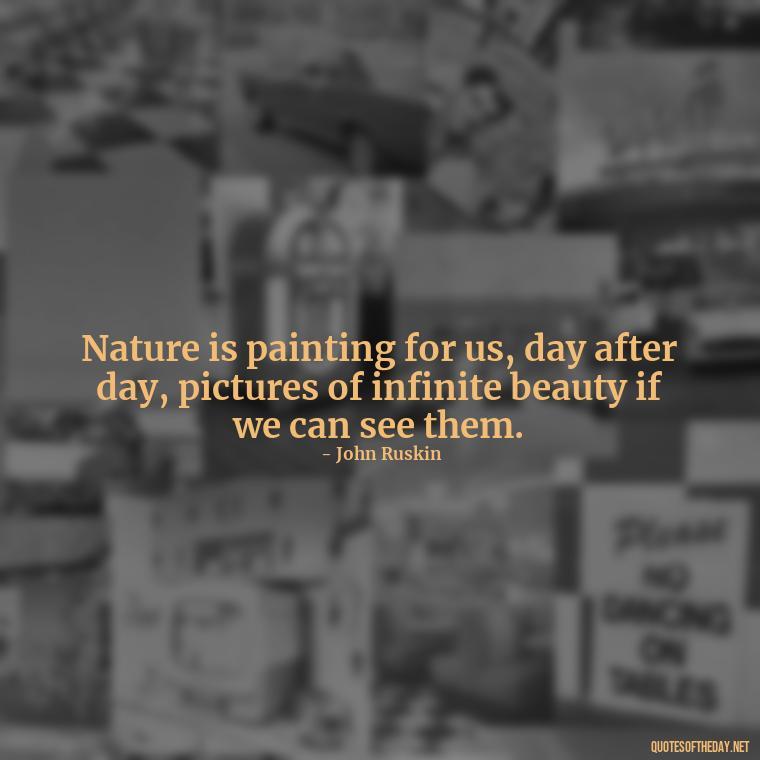 Nature is painting for us, day after day, pictures of infinite beauty if we can see them. - Quotes Nature Lover