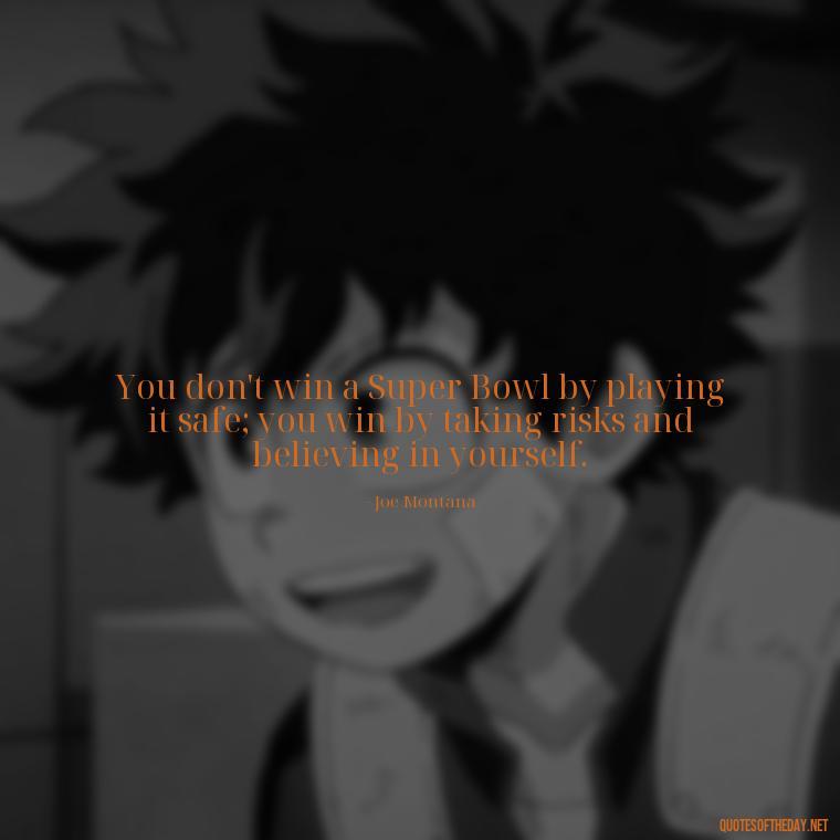 You don't win a Super Bowl by playing it safe; you win by taking risks and believing in yourself. - Football And Love Quotes