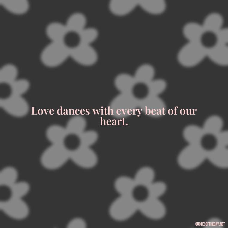 Love dances with every beat of our heart. - Love Dance Quotes