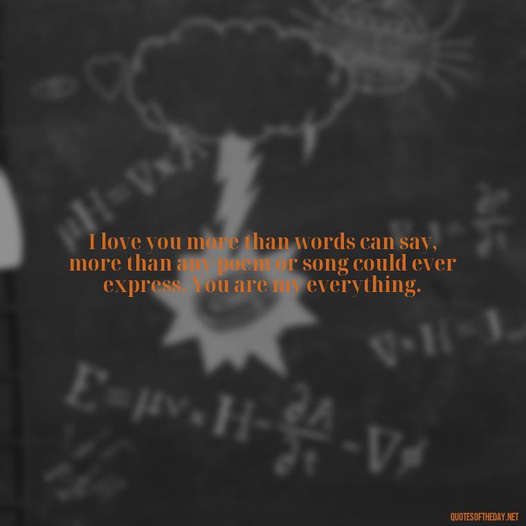 I love you more than words can say, more than any poem or song could ever express. You are my everything. - I Love And Appreciate You Quotes For Him