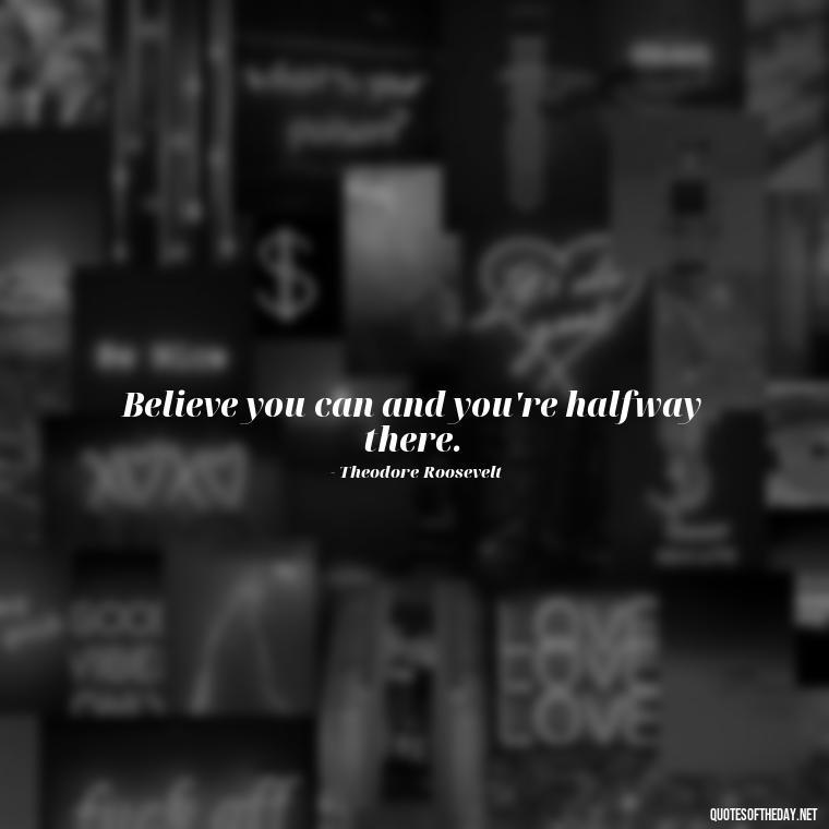 Believe you can and you're halfway there. - Short Quotes To Brighten Someone'S Day