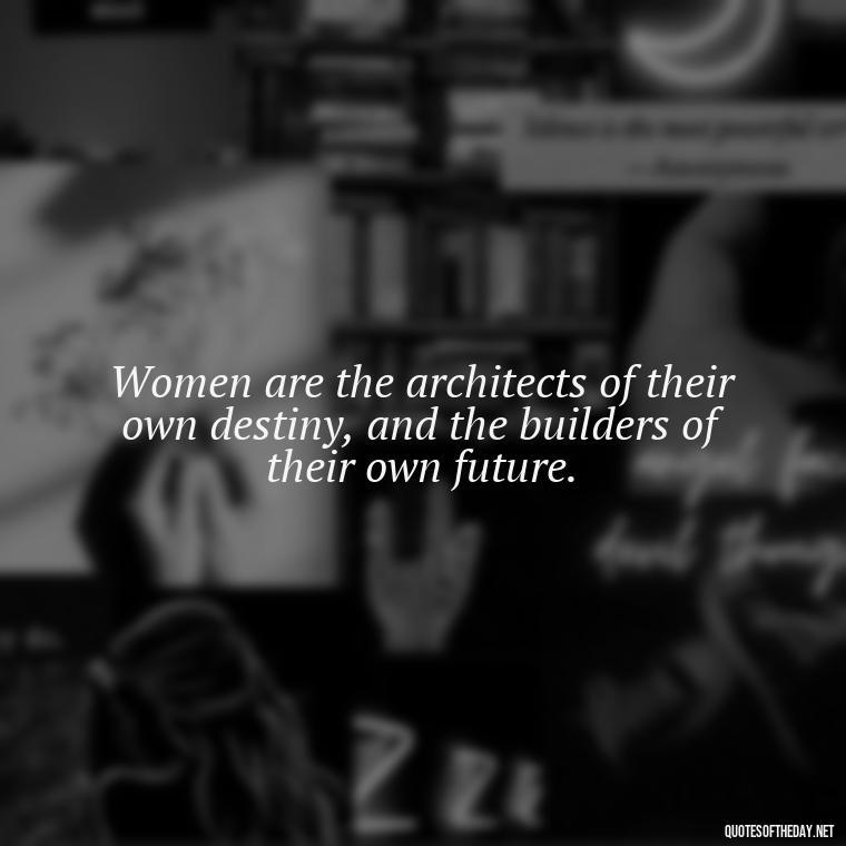 Women are the architects of their own destiny, and the builders of their own future. - Short Quotes About Women