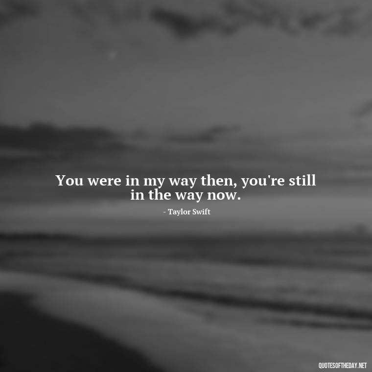 You were in my way then, you're still in the way now. - Short Song Lyrics Taylor Swift Quotes