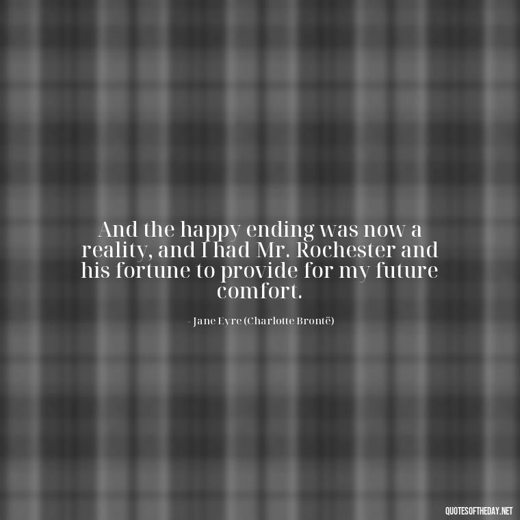 And the happy ending was now a reality, and I had Mr. Rochester and his fortune to provide for my future comfort. - Jane Eyre Love Quotes